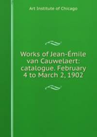 Works of Jean-mile van Cauwelaert: catalogue. February 4 to March 2, 1902
