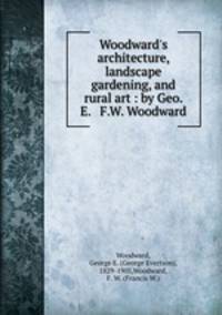 Woodward`s architecture, landscape gardening, and rural art : by Geo. E. & F.W. Woodward