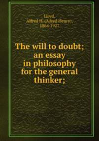 The will to doubt; an essay in philosophy for the general thinker;