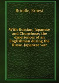 With Russian, Japanese and Chunchuse; the experiences of an Englishman during the Russo-Japanese war