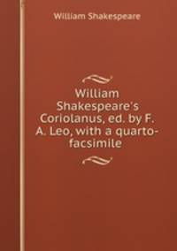 William Shakespeare`s Coriolanus, ed. by F.A. Leo, with a quarto-facsimile .