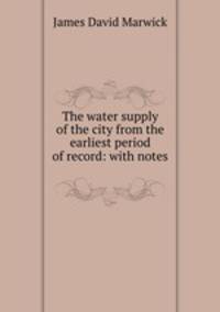 The water supply of the city from the earliest period of record: with notes .