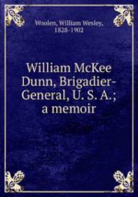 William McKee Dunn, Brigadier-General, U. S. A.; a memoir
