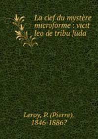 La clef du mystre microforme : vicit leo de tribu Juda