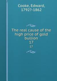 The real cause of the high price of gold bullion. 17