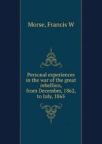 Personal experiences in the war of the great rebellion, from December, 1862, to July, 1865