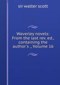 Waverley novels: From the last rev. ed., containing the author`s ., Volume 16