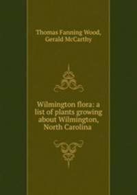 Wilmington flora: a list of plants growing about Wilmington, North Carolina .