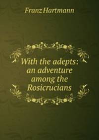 With the adepts: an adventure among the Rosicrucians