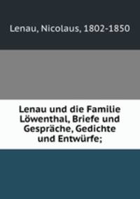 Lenau und die Familie Lwenthal, Briefe und Gesprche, Gedichte und Entwrfe;