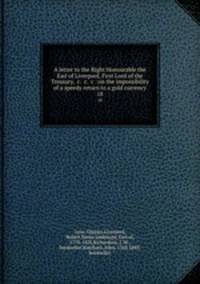 A letter to the Right Honourable the Earl of Liverpool, First Lord of the Treasury, &c. &c. &c : on the impossibility of a speedy return to a gold currency. 18