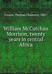 William McCutchan Morrison, twenty years in central Africa