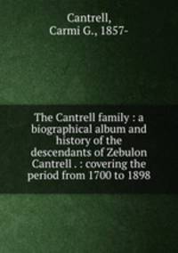 The Cantrell family : a biographical album and history of the descendants of Zebulon Cantrell . : covering the period from 1700 to 1898