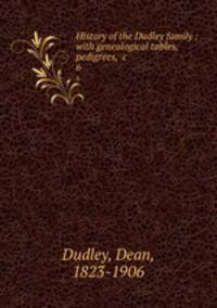 History of the Dudley family : with genealogical tables, pedigrees, &c.. 6