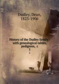 History of the Dudley family : with genealogical tables, pedigrees, &c.. 1