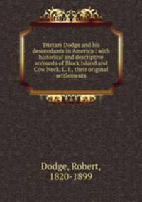 Tristam Dodge and his descendants in America : with historical and descriptive accounts of Block Island and Cow Neck, L. I., their original settlements