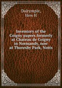 Inventory of the Coigny papers formerly at Chateau de Coigny in Normandy, now at Thoresby Park, Notts