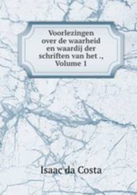Voorlezingen over de waarheid en waardij der schriften van het ., Volume 1