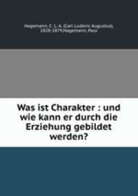 Was ist Charakter : und wie kann er durch die Erziehung gebildet werden?