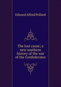 The lost cause; a new southern history of the war of the Confederates