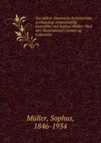 Vor oldtid. Danmarks forhistoriske archaeologi almenfattelig fremstillet ved Sophus Mller. Med 441 illustrationer i texten og 6 plancher