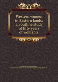 Western women in Eastern lands: an outline study of fifty years of woman`s .