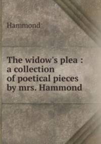 The widow`s plea : a collection of poetical pieces by mrs. Hammond.
