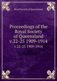 Proceedings of the Royal Society of Queensland. v.22-25 1909-1914