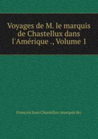 Voyages de M. le marquis de Chastellux dans l`Amrique ., Volume 1