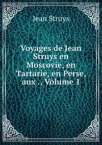 Voyages de Jean Struys en Moscovie, en Tartarie, en Perse, aux ., Volume 1