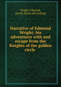 Narrative of Edmund Wright; his adventures with and escape from the Knights of the golden circle