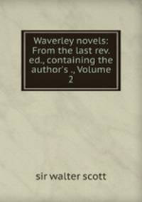 Waverley novels: From the last rev. ed., containing the author`s ., Volume 2
