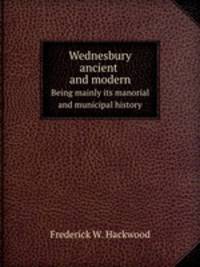 Wednesbury ancient and modern. Being mainly its manorial and municipal history