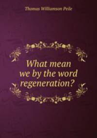 What mean we by the word regeneration? .