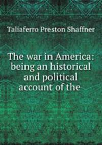 The war in America: being an historical and political account of the .