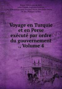 Voyage en Turquie et en Perse excut par ordre du gouvernement ., Volume 4