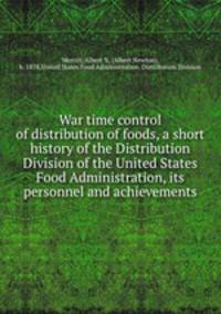War time control of distribution of foods, a short history of the Distribution Division of the United States Food Administration, its personnel and achievements