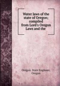 Water laws of the state of Oregon; compiled from Lord`s Oregon Laws and the .