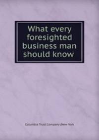 What every foresighted business man should know .