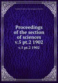 Proceedings of the section of sciences. v.5 pt.2 1902