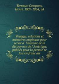Voyages, relations et memoires originaux pour servir a l`histoire de la decouverte de l`Amerique, publies pour la premiere fois en francais