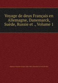 Voyage de deux Franais en Allemagne, Danemarck, Sude, Russie et ., Volume 1