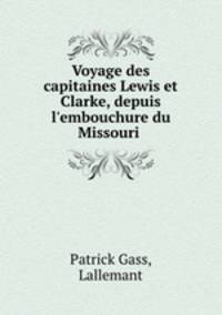 Voyage des capitaines Lewis et Clarke, depuis l`embouchure du Missouri .