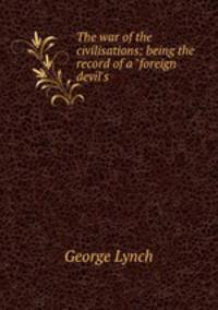 The war of the civilisations: being the record of a "foreign devil`s .