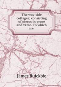 The way-side cottager; consisting of pieces in prose and verse. To which are .