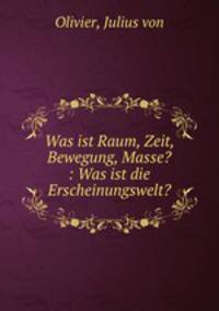 Was ist Raum, Zeit, Bewegung, Masse? : Was ist die Erscheinungswelt?