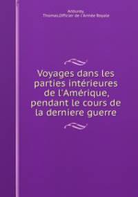 Voyages dans les parties intrieures de l`Amrique, pendant le cours de la derniere guerre