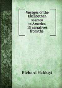 Voyages of the Elizabethan seamen to America, 13 narratives from the .