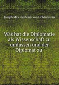 Was hat die Diplomatie als Wissenschaft zu umfassen und der Diplomat zu .