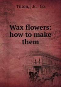 Wax flowers: how to make them